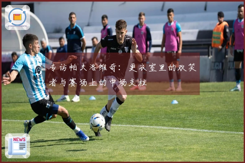 专访帕夫洛维奇：更衣室里的欢笑者与赛场上的中场支柱