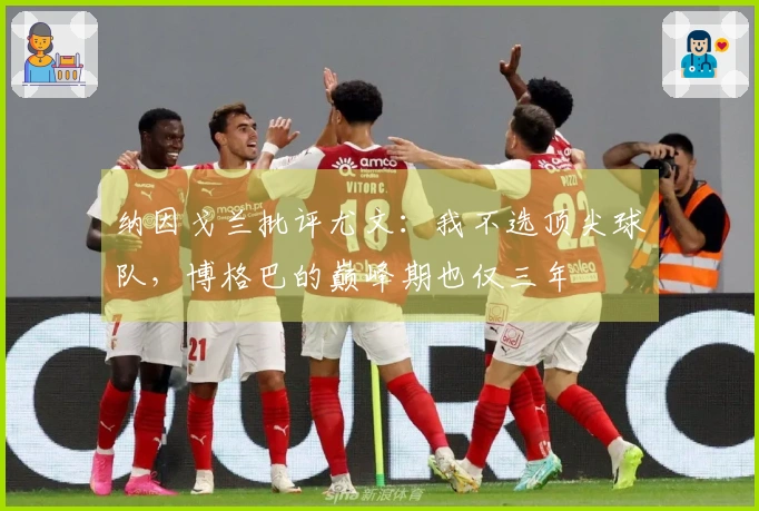 纳因戈兰批评尤文：我不选顶尖球队，博格巴的巅峰期也仅三年