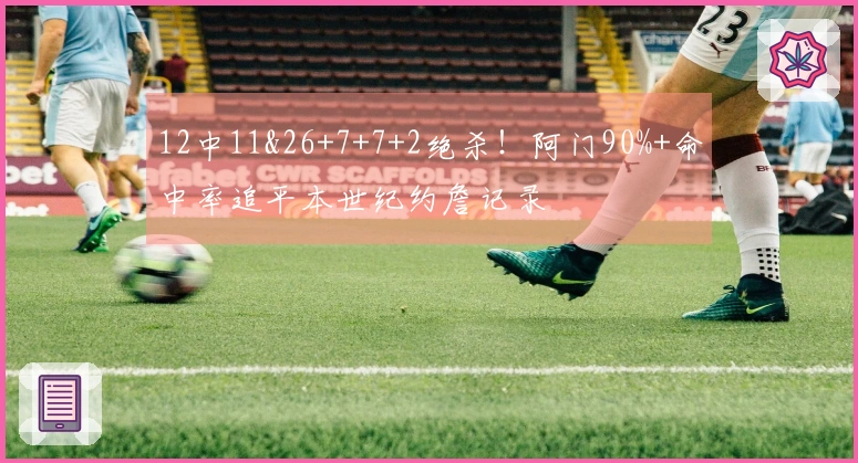 12中11&26+7+7+2绝杀！阿门90%+命中率追平本世纪约詹记录