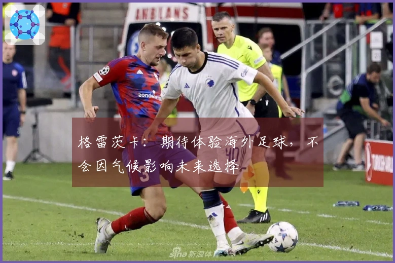 格雷茨卡：期待体验海外足球，不会因气候影响未来选择