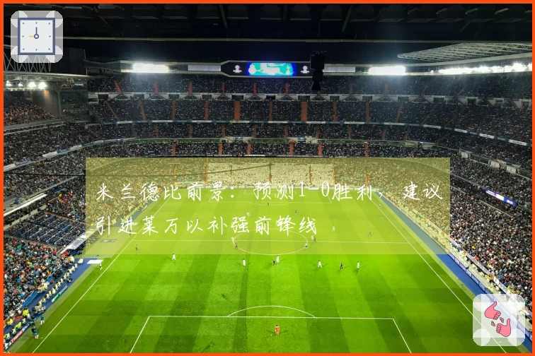 米兰德比前景：预测1-0胜利，建议引进莱万以补强前锋线