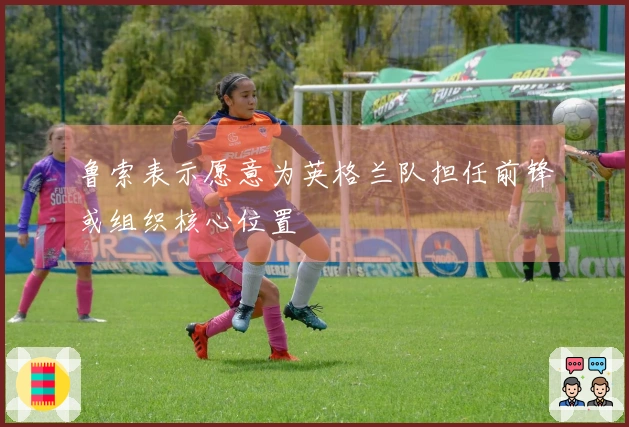 鲁索表示愿意为英格兰队担任前锋或组织核心位置