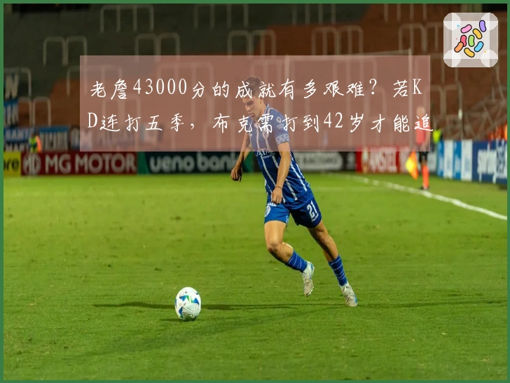老詹43000分的成就有多艰难？若KD连打五季，布克需打到42岁才能追赶