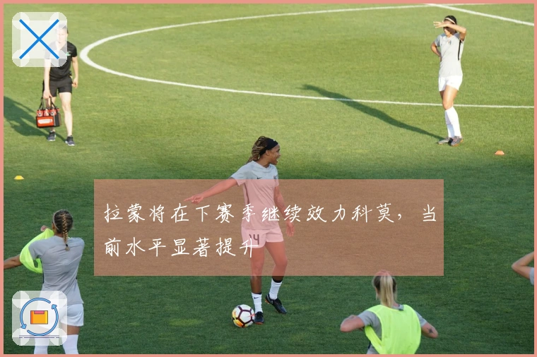 拉蒙将在下赛季继续效力科莫，当前水平显著提升