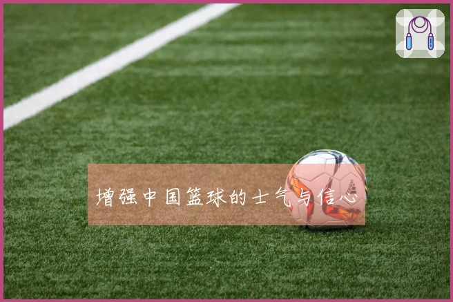 增强中国篮球的士气与信心