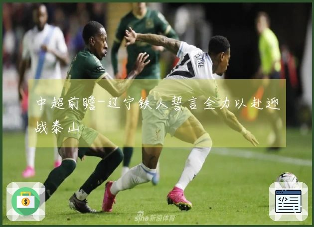 中超前瞻-辽宁铁人誓言全力以赴迎战泰山