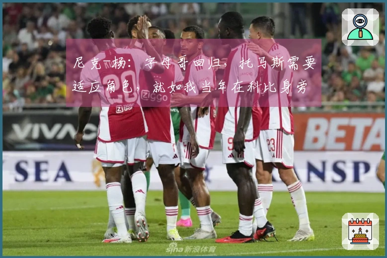 尼克-杨：字母哥回归，托马斯需要适应角色，就如我当年在科比身旁一样